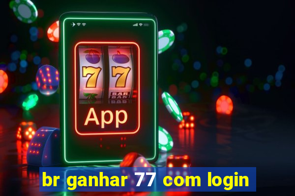 br ganhar 77 com login